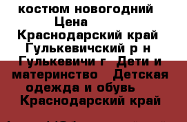 костюм новогодний › Цена ­ 500 - Краснодарский край, Гулькевичский р-н, Гулькевичи г. Дети и материнство » Детская одежда и обувь   . Краснодарский край